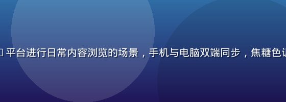 用户在草liu平台进行日常内容浏览的场景，手机与电脑双端同步，焦糖色调界面简洁易用