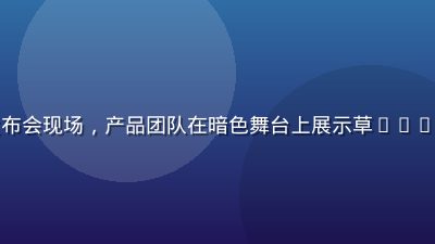 草liu平台新功能发布会现场，产品团队在暗色舞台上展示草liu智能推荐系统升级界面