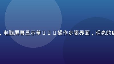 草liu新手使用教程配图，电脑屏幕显示草liu操作步骤界面，明亮的焦糖色高亮引导箭头清晰可见